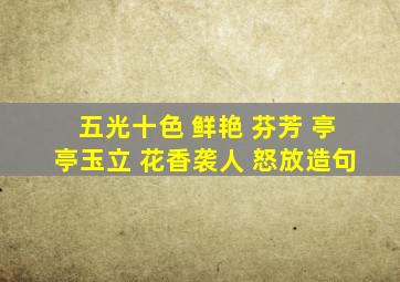 五光十色 鲜艳 芬芳 亭亭玉立 花香袭人 怒放造句